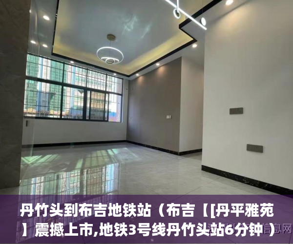 丹竹头到布吉地铁站（布吉【[丹平雅苑】震撼上市,地铁3号线丹竹头站6分钟 ）小产权买房签合同签多久合适，
