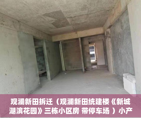 观澜新田拆迁（观澜新田统建楼《新城湖滨花园》三栋小区房 带停车场 ）小产权房多久拿房产证，
