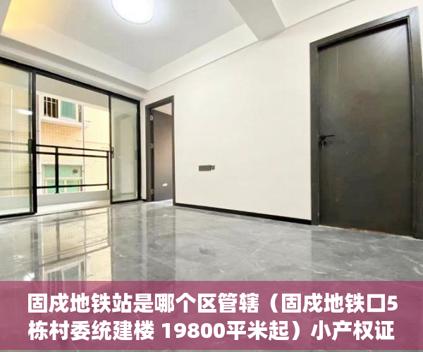 固戍地铁站是哪个区管辖（固戍地铁口5栋村委统建楼 19800平米起）小产权证办理要多久，