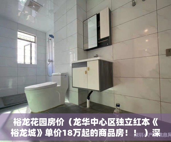 裕龙花园房价（龙华中心区独立红本《裕龙城》单价18万起的商品房！！ ）深圳小产权多久可以买，