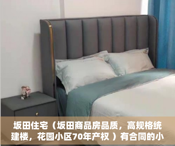 坂田住宅（坂田商品房品质，高规格统建楼，花园小区70年产权 ）有合同的小产权怎么样，