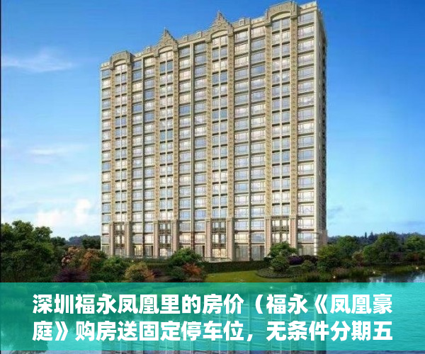 深圳福永凤凰里的房价（福永《凤凰豪庭》购房送固定停车位，无条件分期五年 ）2年前买的小产权房有纠纷怎么办，