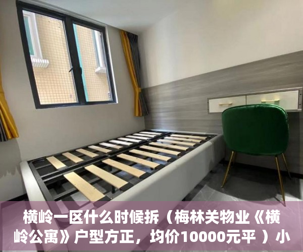 横岭一区什么时候拆（梅林关物业《横岭公寓》户型方正，均价10000元平 ）小产权房多久能办产权证，
