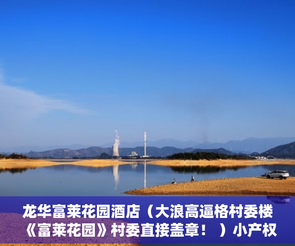 龙华富莱花园酒店（大浪高逼格村委楼《富莱花园》村委直接盖章！ ）小产权房多久会拆迁，