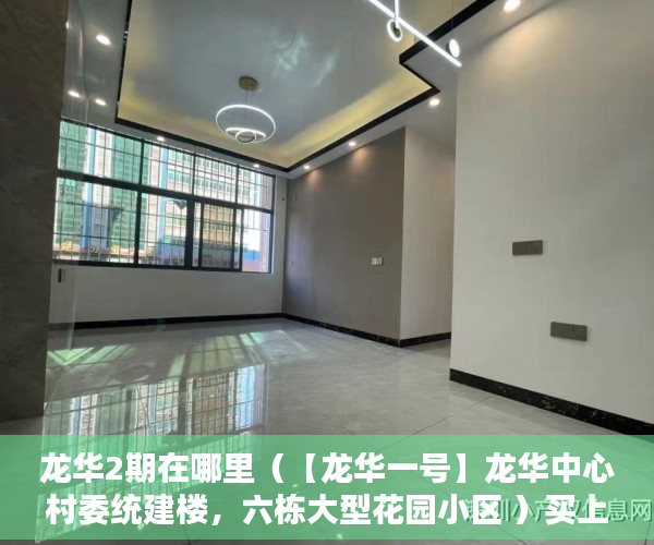 龙华2期在哪里（【龙华一号】龙华中心村委统建楼，六栋大型花园小区 ）买上小产权的房怎么办，