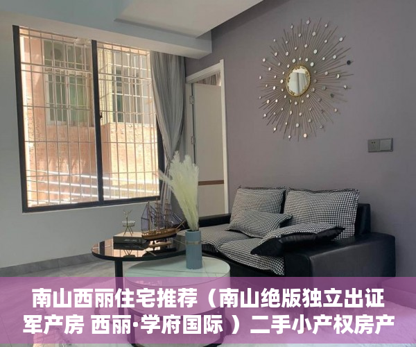 南山西丽住宅推荐（南山绝版独立出证军产房 西丽·学府国际 ）二手小产权房产权多久，