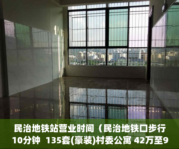 民治地铁站营业时间（民治地铁口步行10分钟  135套(豪装)村委公寓 42万至99万 ）市小产权房怎么样，