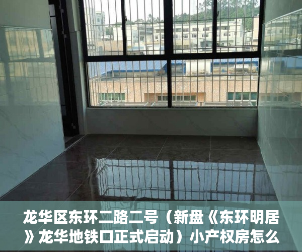 龙华区东环二路二号（新盘《东环明居》龙华地铁口正式启动）小产权房怎么办证，