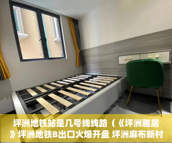 坪洲地铁站是几号线线路（《坪洲雅居》坪洲地铁B出口火爆开盘 坪洲麻布新村 ）小产权房到手多久能卖，