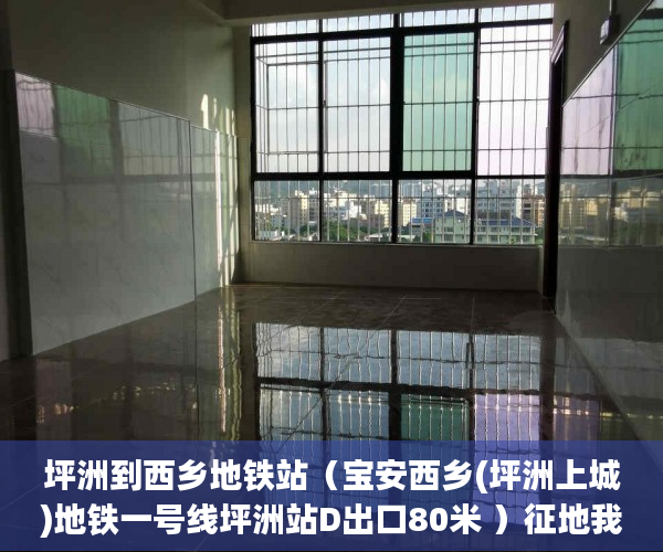 坪洲到西乡地铁站（宝安西乡(坪洲上城)地铁一号线坪洲站D出口80米 ）征地我是小产权怎么办，