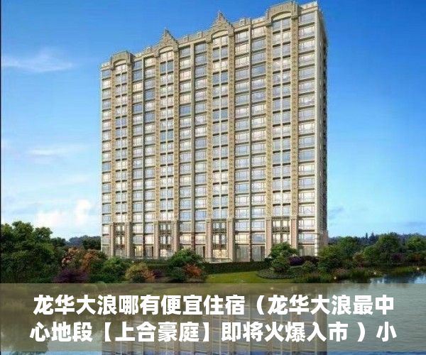 龙华大浪哪有便宜住宿（龙华大浪最中心地段【上合豪庭】即将火爆入市 ）小产权按揭贷款下来要多久，