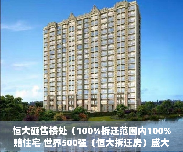 恒大砸售楼处（100%拆迁范围内100%赔住宅 世界500强（恒大拆迁房）盛大 ）深圳小产权房学位锁定多久解锁，