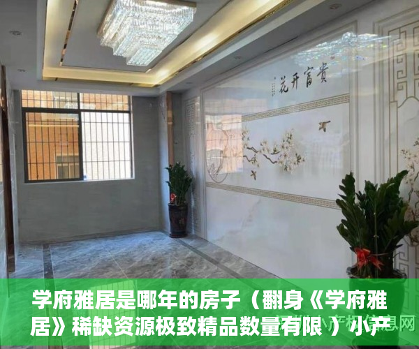 学府雅居是哪年的房子（翻身《学府雅居》稀缺资源极致精品数量有限 ）小产权房价值怎么评估，