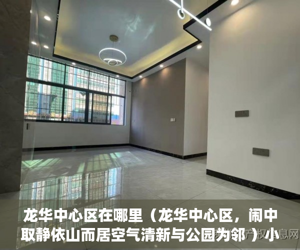 龙华中心区在哪里（龙华中心区，闹中取静依山而居空气清新与公园为邻 ）小产权房证丢失怎么办，