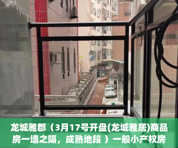 龙城雅郡（3月17号开盘(龙城雅居)商品房一墙之隔，成熟地段 ）一般小产权房产证多久能办下来，