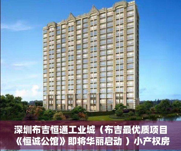 深圳布吉恒通工业城（布吉最优质项目《恒诚公馆》即将华丽启动 ）小产权房多久能转售，