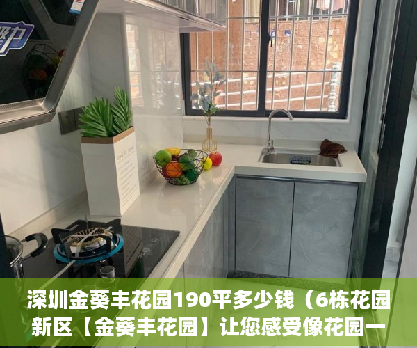 深圳金葵丰花园190平多少钱（6栋花园新区【金葵丰花园】让您感受像花园一样的家 ）小产权房买卖合同有效期多久，