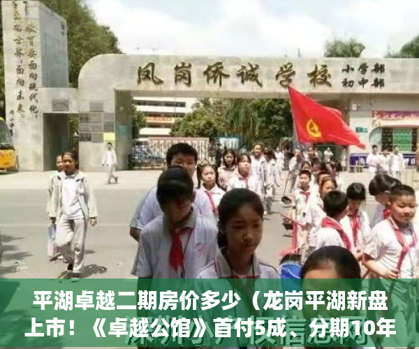 平湖卓越二期房价多少（龙岗平湖新盘上市！《卓越公馆》首付5成、分期10年~ ）小产权房分期最多多久，