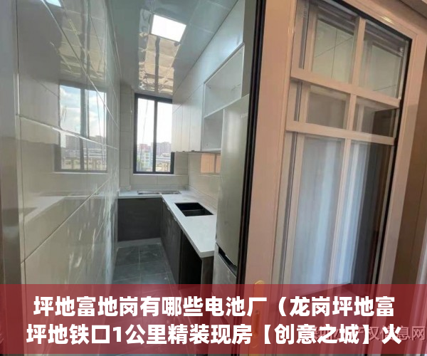 坪地富地岗有哪些电池厂（龙岗坪地富坪地铁口1公里精装现房【创意之城】火爆来袭 ）小产权房多久年，