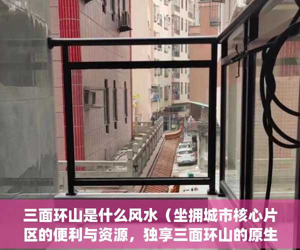 三面环山是什么风水（坐拥城市核心片区的便利与资源，独享三面环山的原生景观 ）小产权可以住多久，
