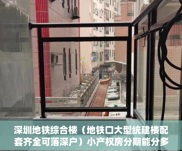 深圳地铁综合楼（地铁口大型统建楼配套齐全可落深户）小产权房分期能分多久，