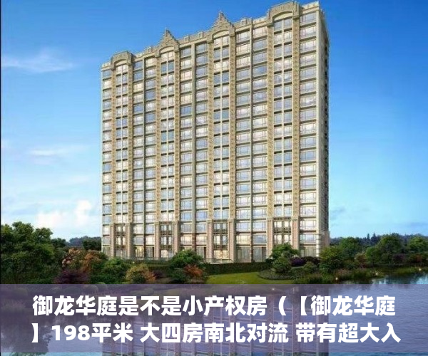 御龙华庭是不是小产权房（【御龙华庭】198平米 大四房南北对流 带有超大入户花园  ）天府家园小产权房怎么过户，
