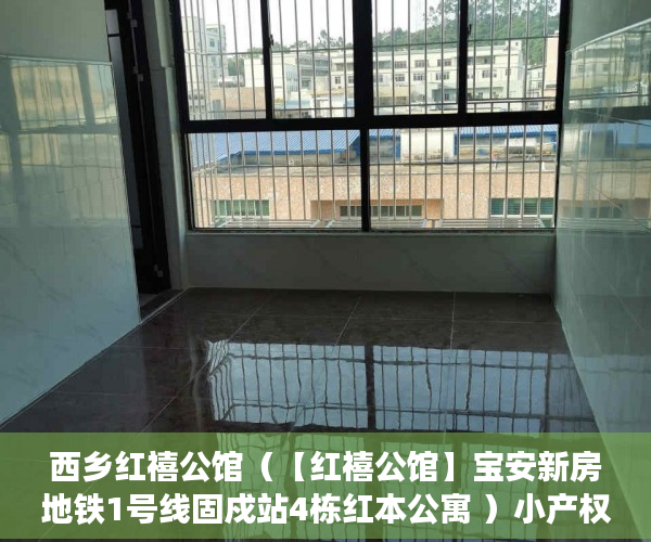 西乡红禧公馆（【红禧公馆】宝安新房地铁1号线固戍站4栋红本公寓 ）小产权的房子卖了多久可以买，