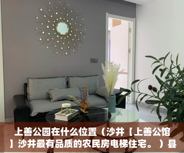 上善公园在什么位置（沙井【上善公馆】沙井最有品质的农民房电梯住宅。 ）县城小产权房可以住多久，