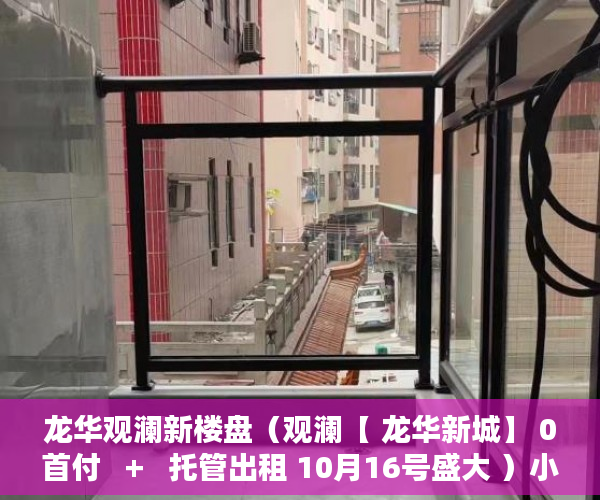 龙华观澜新楼盘（观澜【 龙华新城】 0首付   +   托管出租 10月16号盛大 ）小产权证多久下发，