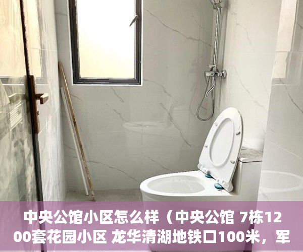 中央公馆小区怎么样（中央公馆 7栋1200套花园小区 龙华清湖地铁口100米，军产 ）小产权房出售的年限多久，