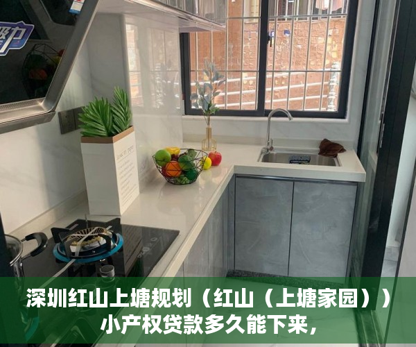深圳红山上塘规划（红山（上塘家园））小产权贷款多久能下来，