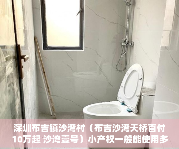 深圳布吉镇沙湾村（布吉沙湾天桥首付10万起 沙湾壹号）小产权一般能使用多久，