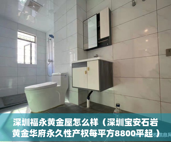 深圳福永黄金屋怎么样（深圳宝安石岩黄金华府永久性产权每平方8800平起 ）拍卖小产权房怎么查封，