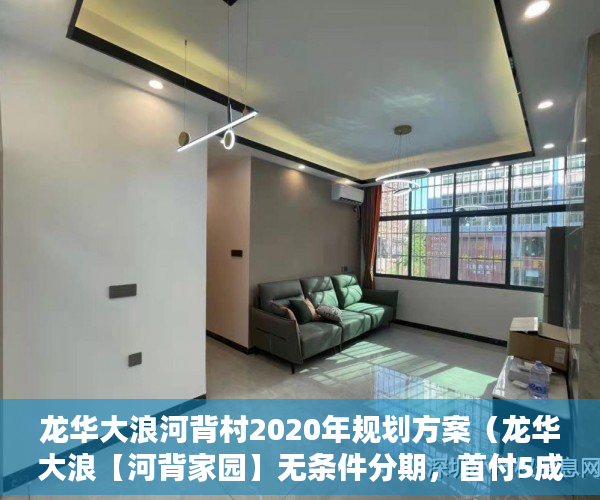 龙华大浪河背村2020年规划方案（龙华大浪【河背家园】无条件分期，首付5成，分期两年 ）小产权购买多久可以出售，