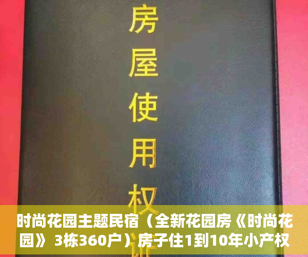 时尚花园主题民宿（全新花园房《时尚花园》 3栋360户）房子住1到10年小产权房怎么办，