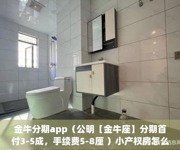 金牛分期app（公明【金牛座】分期首付3-5成，手续费5-8厘 ）小产权房怎么继承改名字，