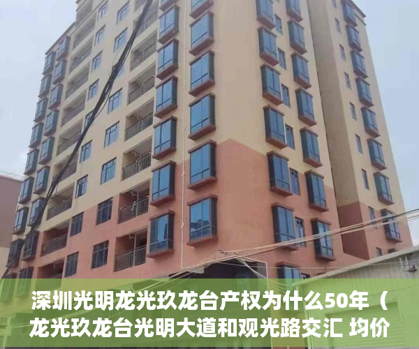 深圳光明龙光玖龙台产权为什么50年（龙光玖龙台光明大道和观光路交汇 均价约46500元平方米 ）小产权改名费怎么算，