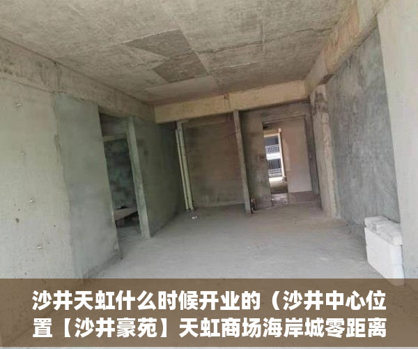 沙井天虹什么时候开业的（沙井中心位置【沙井豪苑】天虹商场海岸城零距离旧改项目 ）小产权35年后怎么办，