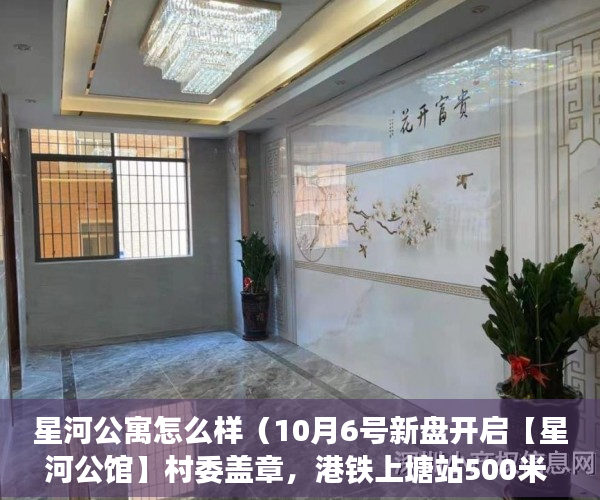 星河公寓怎么样（10月6号新盘开启【星河公馆】村委盖章，港铁上塘站500米 ）小产权房还能住多久，