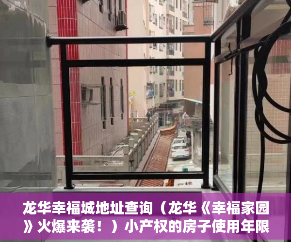 龙华幸福城地址查询（龙华《幸福家园》火爆来袭！）小产权的房子使用年限是多久，