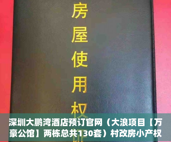 深圳大鹏湾酒店预订官网（大浪项目【万豪公馆】两栋总共130套）村改房小产权被拆会怎么样，