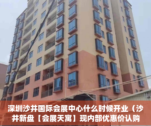 深圳沙井国际会展中心什么时候开业（沙井新盘【会展天寓】现内部优惠价认购价21万一套大单间 ）大产权证下来多久可以办小产权证，