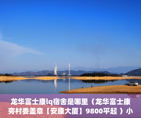 龙华富士康lq宿舍是哪里（龙华富士康旁村委盖章【安康大厦】9800平起 ）小产权的年限有多久，