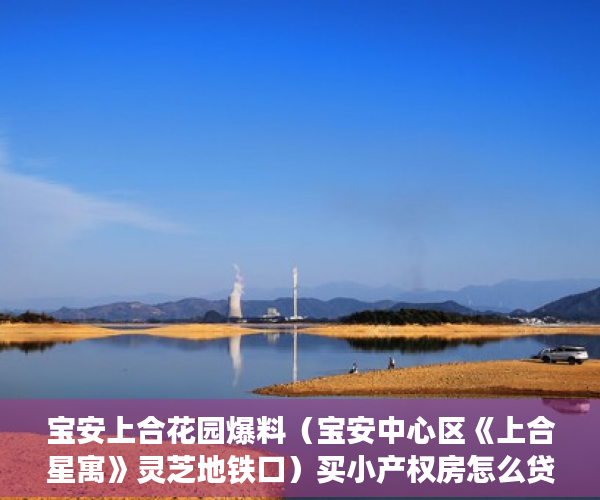 宝安上合花园爆料（宝安中心区《上合星寓》灵芝地铁口）买小产权房怎么贷款，