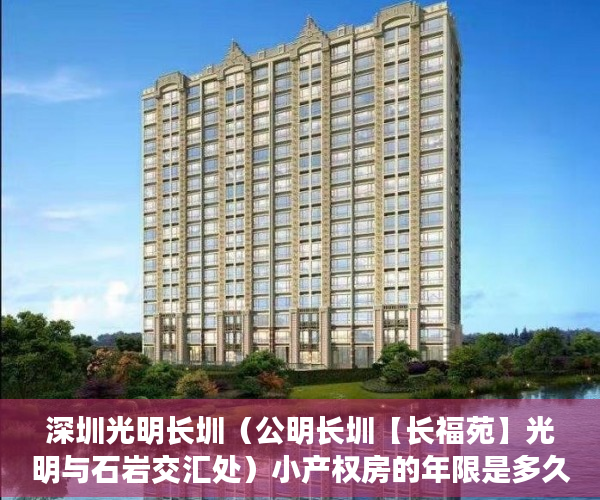 深圳光明长圳（公明长圳【长福苑】光明与石岩交汇处）小产权房的年限是多久，