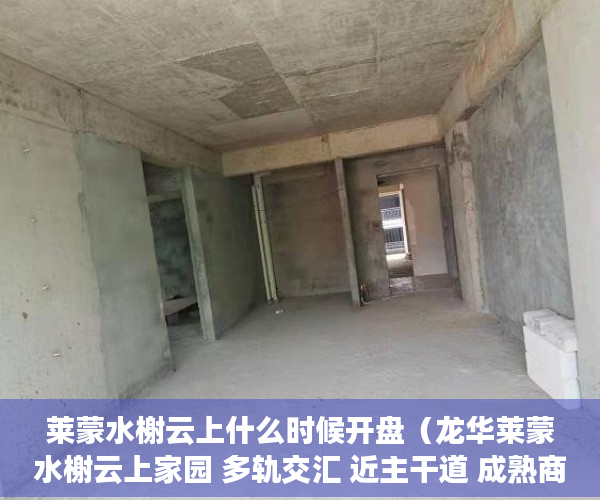 莱蒙水榭云上什么时候开盘（龙华莱蒙水榭云上家园 多轨交汇 近主干道 成熟商圈 ）小产权房能居住多久安全吗，