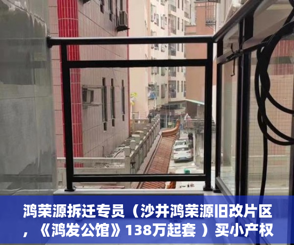 鸿荣源拆迁专员（沙井鸿荣源旧改片区，《鸿发公馆》138万起套 ）买小产权多久可以入住，