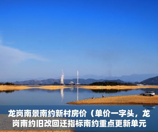 龙岗南景南约新村房价（单价一字头，龙岗南约旧改回迁指标南约重点更新单元由 ）小产权房能用多久，