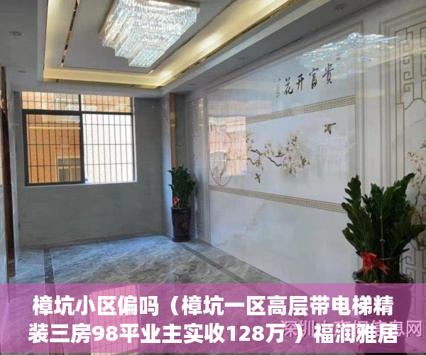 樟坑小区偏吗（樟坑一区高层带电梯精装三房98平业主实收128万 ）福润雅居小产权房产证怎么办，
