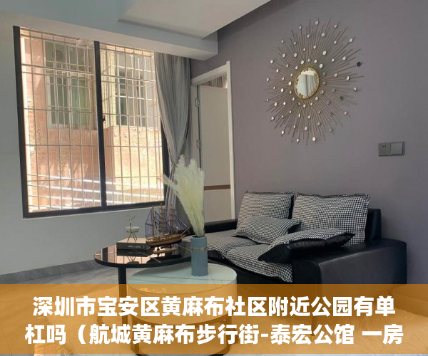 深圳市宝安区黄麻布社区附近公园有单杠吗（航城黄麻布步行街-泰宏公馆 一房：37万起！ 二房：46万 ）小产权房子多久，